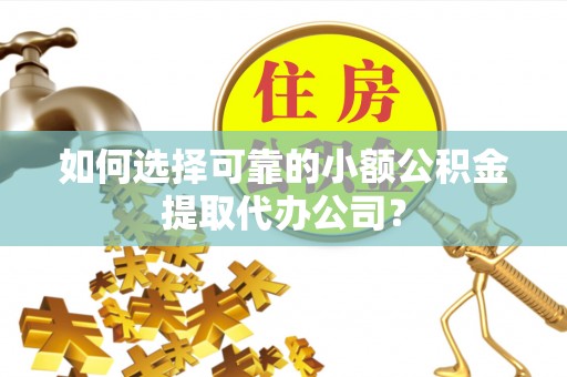宛城如何选择可靠的小额公积金提取代办公司？