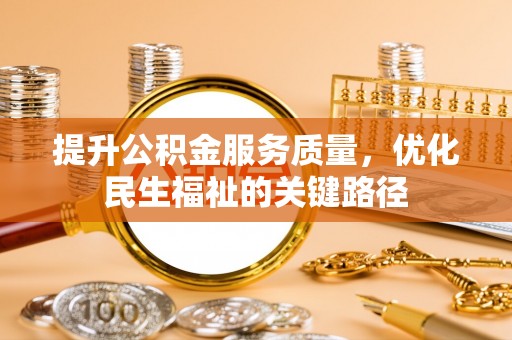 宛城提升公积金服务质量，优化民生福祉的关键路径