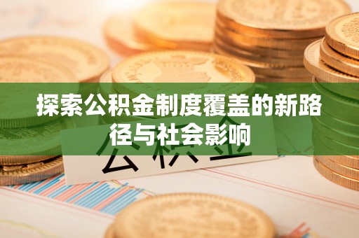 宛城探索公积金制度覆盖的新路径与社会影响