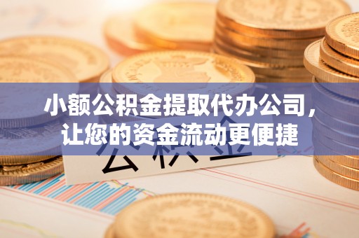 宛城小额公积金提取代办公司，让您的资金流动更便捷
