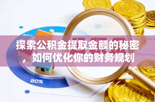 宛城探索公积金提取金额的秘密，如何优化你的财务规划