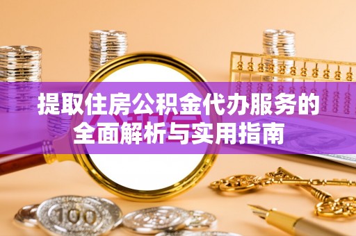 宛城提取住房公积金代办服务的全面解析与实用指南