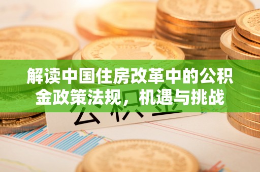 宛城解读中国住房改革中的公积金政策法规，机遇与挑战