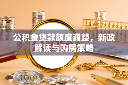 宛城公积金贷款额度调整，新政解读与购房策略