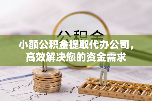 宛城小额公积金提取代办公司，高效解决您的资金需求