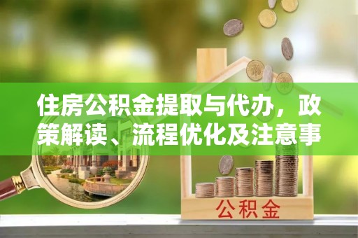 宛城住房公积金提取与代办，政策解读、流程优化及注意事项