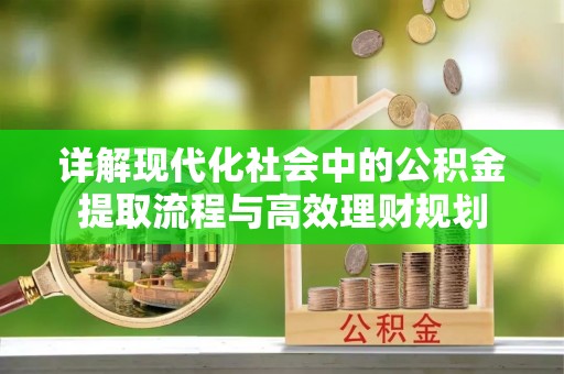 宛城详解现代化社会中的公积金提取流程与高效理财规划