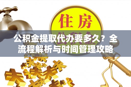 宛城公积金提取代办要多久？全流程解析与时间管理攻略