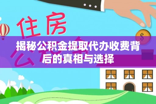 宛城揭秘公积金提取代办收费背后的真相与选择