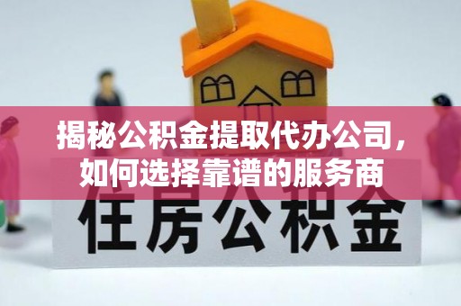 宛城揭秘公积金提取代办公司，如何选择靠谱的服务商