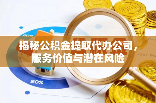 宛城揭秘公积金提取代办公司，服务价值与潜在风险
