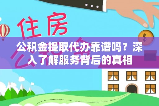宛城公积金提取代办靠谱吗？深入了解服务背后的真相