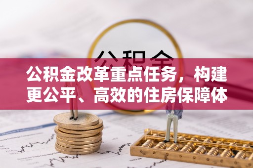 宛城公积金改革重点任务，构建更公平、高效的住房保障体系