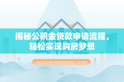 宛城揭秘公积金贷款申请流程，轻松实现购房梦想