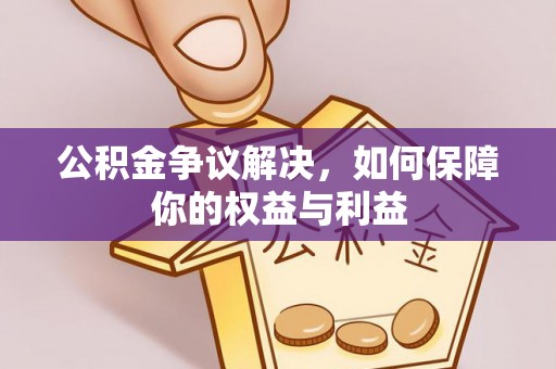 宛城公积金争议解决，如何保障你的权益与利益