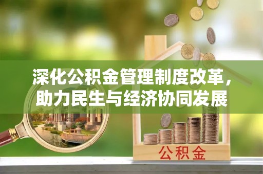 宛城深化公积金管理制度改革，助力民生与经济协同发展