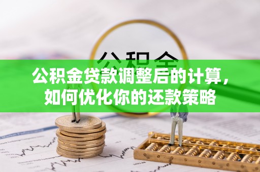 宛城公积金贷款调整后的计算，如何优化你的还款策略