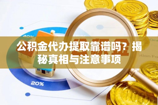 宛城公积金代办提取靠谱吗？揭秘真相与注意事项