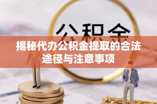 宛城揭秘代办公积金提取的合法途径与注意事项