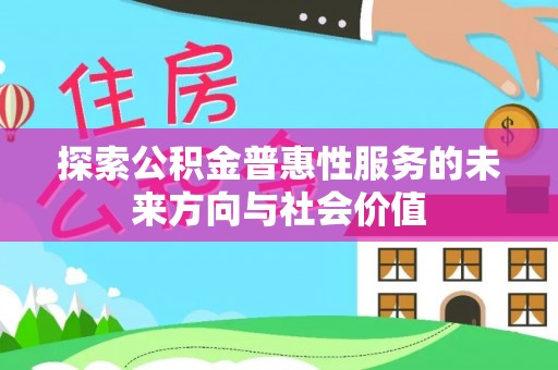 宛城探索公积金普惠性服务的未来方向与社会价值