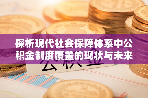 宛城探析现代社会保障体系中公积金制度覆盖的现状与未来