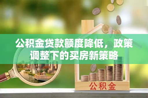宛城公积金贷款额度降低，政策调整下的买房新策略