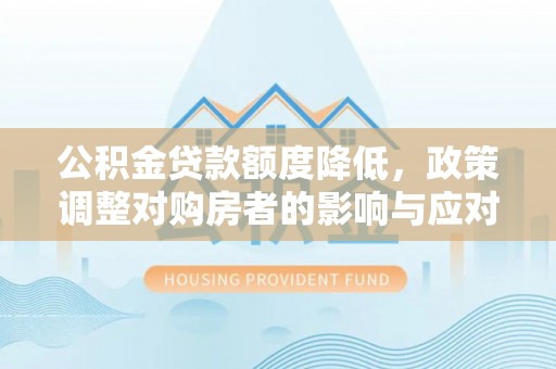 宛城公积金贷款额度降低，政策调整对购房者的影响与应对策略