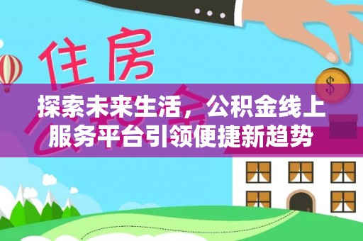 宛城探索未来生活，公积金线上服务平台引领便捷新趋势
