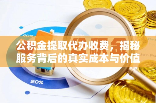 宛城公积金提取代办收费，揭秘服务背后的真实成本与价值