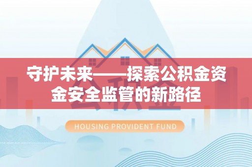 宛城守护未来——探索公积金资金安全监管的新路径