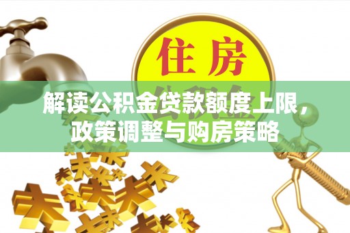 宛城解读公积金贷款额度上限，政策调整与购房策略