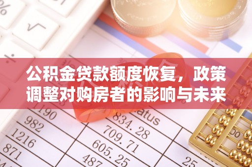 宛城公积金贷款额度恢复，政策调整对购房者的影响与未来展望