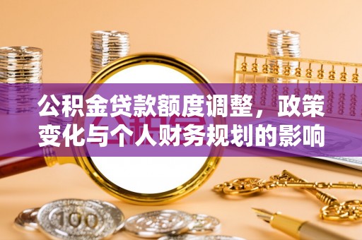 宛城公积金贷款额度调整，政策变化与个人财务规划的影响分析