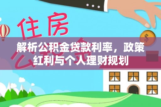 宛城解析公积金贷款利率，政策红利与个人理财规划