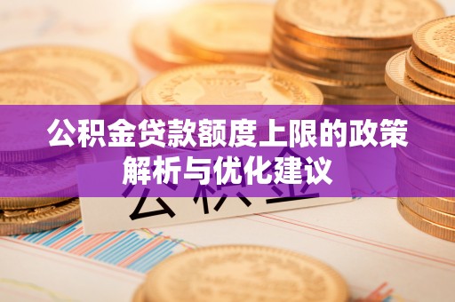 宛城公积金贷款额度上限的政策解析与优化建议