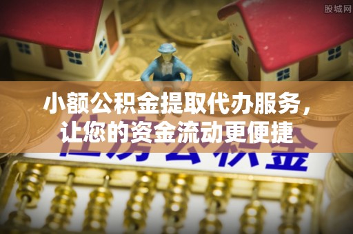 宛城小额公积金提取代办服务，让您的资金流动更便捷