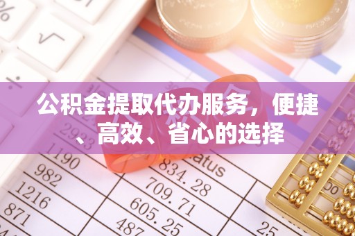 宛城公积金提取代办服务，便捷、高效、省心的选择