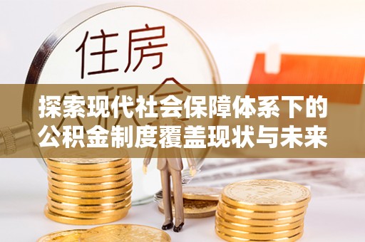 宛城探索现代社会保障体系下的公积金制度覆盖现状与未来发展