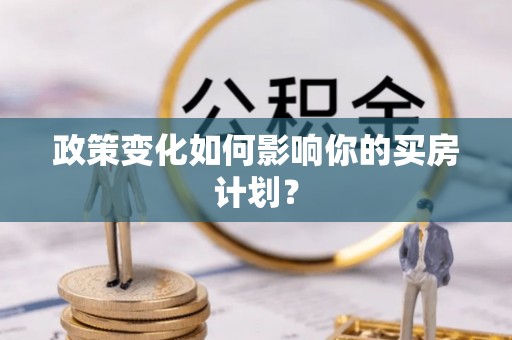 宛城政策变化如何影响你的买房计划？