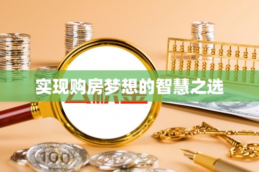 宛城实现购房梦想的智慧之选