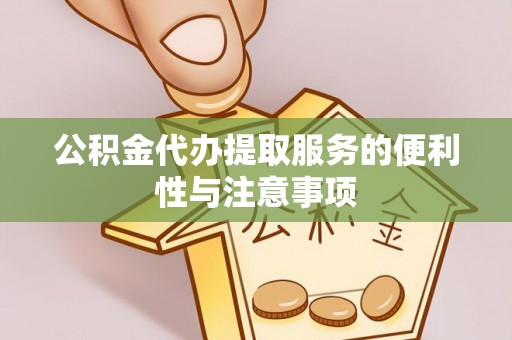 宛城公积金代办提取服务的便利性与注意事项