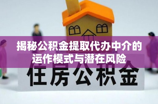 宛城揭秘公积金提取代办中介的运作模式与潜在风险