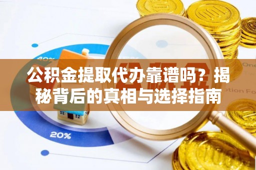 宛城公积金提取代办靠谱吗？揭秘背后的真相与选择指南