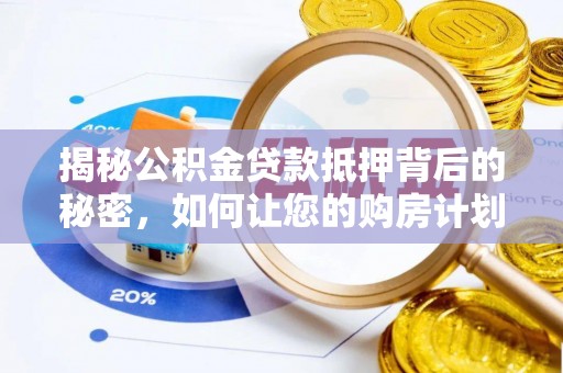 宛城揭秘公积金贷款抵押背后的秘密，如何让您的购房计划更轻松？