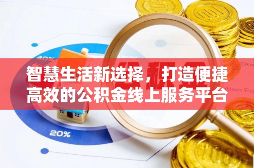 宛城智慧生活新选择，打造便捷高效的公积金线上服务平台