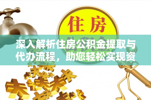 宛城深入解析住房公积金提取与代办流程，助您轻松实现资金利用最大化