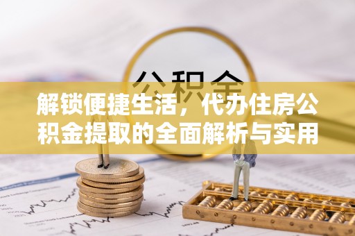 宛城解锁便捷生活，代办住房公积金提取的全面解析与实用指南