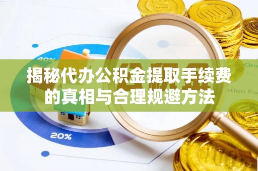 宛城揭秘代办公积金提取手续费的真相与合理规避方法