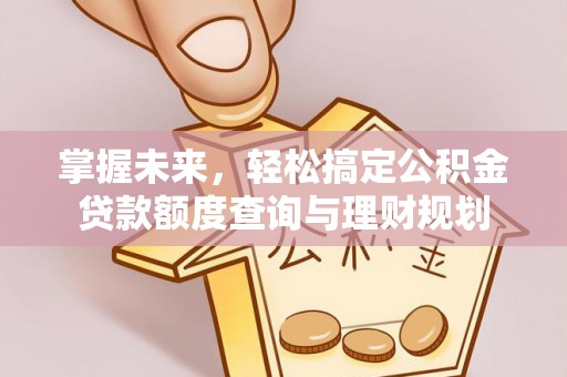 宛城掌握未来，轻松搞定公积金贷款额度查询与理财规划