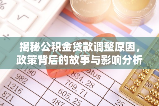 宛城揭秘公积金贷款调整原因，政策背后的故事与影响分析